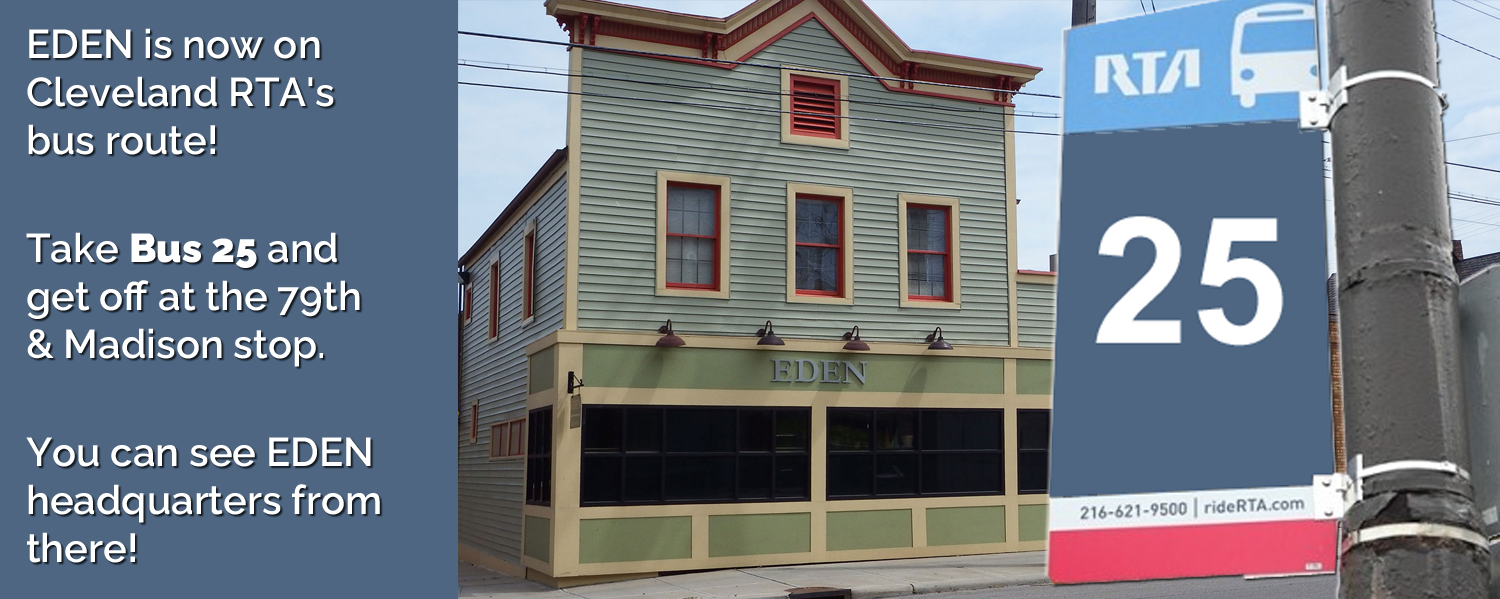 EDEN is now on Cleveland's RTA bus route! Take Bus 25 and get off at the 79th & Madison stop